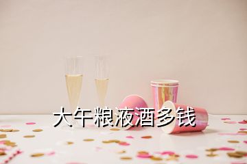 大午糧液酒多錢