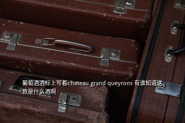 葡萄酒酒標(biāo)上寫著chateau grand queyrons 有誰(shuí)知道這款是什么酒啊