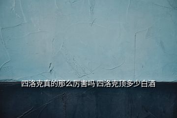 四洛克真的那么厲害嗎 四洛克頂多少白酒