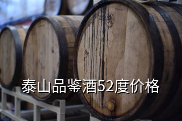 泰山品鑒酒52度價(jià)格