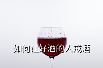 如何讓好酒的人戒酒