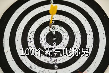 100個(gè)霸氣昵稱男