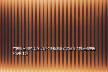 廣東哪里收購紅酒我有40多箱澳洲原裝藍澳卡拉塔圖莊園600干紅公