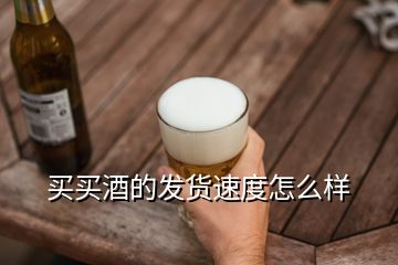 買(mǎi)買(mǎi)酒的發(fā)貨速度怎么樣