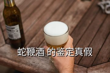 蛇鞭酒 的鑒定真假