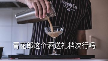 青花郎這個酒送禮檔次行嗎