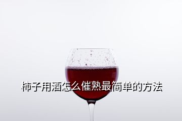 柿子用酒怎么催熟最簡單的方法