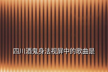 四川酒鬼身法視屏中的歌曲是