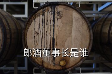 郎酒董事長(zhǎng)是誰(shuí)