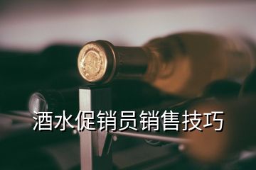 酒水促銷員銷售技巧