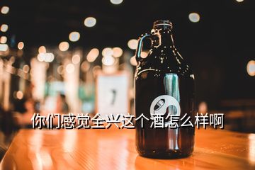 你們感覺全興這個酒怎么樣啊