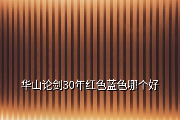 華山論劍30年紅色藍(lán)色哪個(gè)好