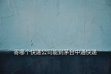 寄哪個(gè)快遞公司能到茅臺中通快遞