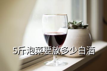 5斤泡菜要放多少白酒