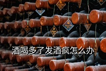 酒喝多了發(fā)酒瘋怎么辦