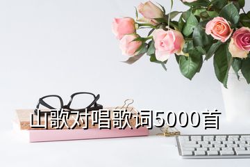 山歌對(duì)唱歌詞5000首