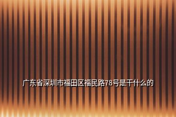 廣東省深圳市福田區(qū)福民路78號(hào)是干什么的