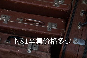 N81辛集價(jià)格多少