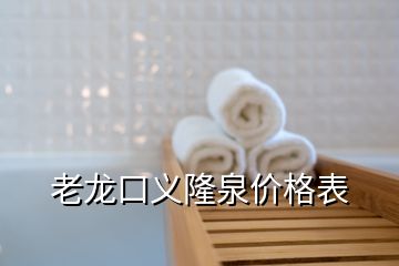 老龍口義隆泉價(jià)格表