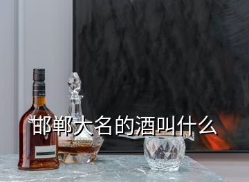 邯鄲大名的酒叫什么