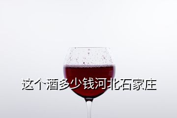 這個酒多少錢河北石家莊