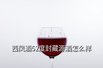 西鳳酒52度封藏源酒怎么樣