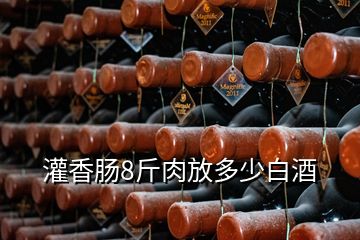 灌香腸8斤肉放多少白酒