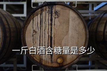 一斤白酒含糖量是多少