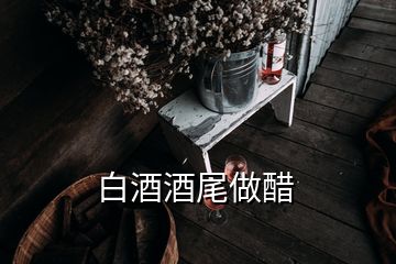 白酒酒尾做醋