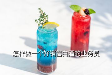 怎樣做一個好銷售白酒的業(yè)務(wù)員