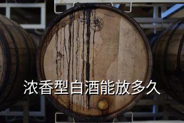 濃香型白酒能放多久