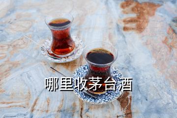 哪里收茅臺(tái)酒