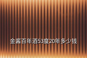 金醬百年酒53度20年多少錢