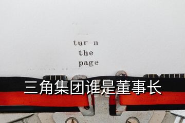 三角集團(tuán)誰是董事長