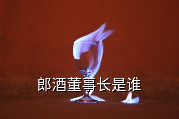 郎酒董事長是誰