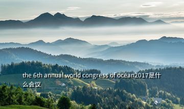 the 6th annual world congress of ocean2017是什么會議