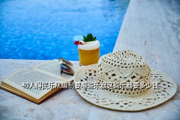40人得民樂(lè)隊(duì)編制要哪些樂(lè)器這些樂(lè)器要多少錢(qián)