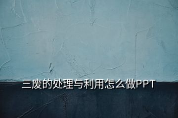 三廢的處理與利用怎么做PPT