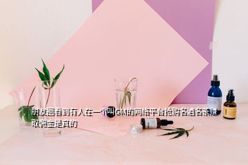 朋友圈看到有人在一個(gè)叫GM的網(wǎng)絡(luò)平臺(tái)搶購名酒名茶賺取傭金是真的