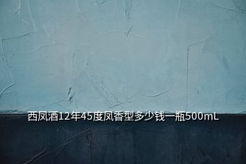 西鳳酒12年45度鳳香型多少錢一瓶500mL