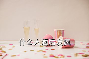 什么人酒后發(fā)瘋