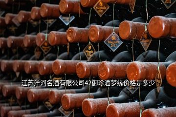 江蘇洋河名酒有限公司42御珍酒夢(mèng)緣價(jià)格是多少