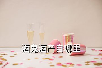 酒鬼酒產(chǎn)自哪里