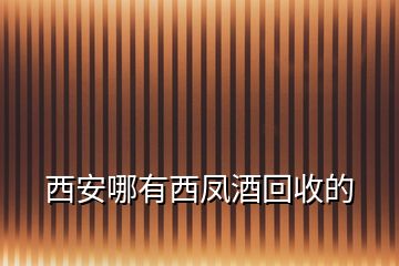 西安哪有西鳳酒回收的