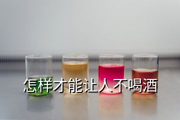 怎樣才能讓人不喝酒