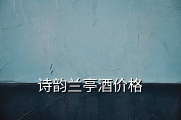 詩韻蘭亭酒價格