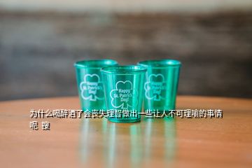 為什么喝醉酒了會(huì)喪失理智做出一些讓人不可理喻的事情呢  搜