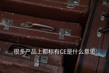 很多產(chǎn)品上都標有CE是什么意思