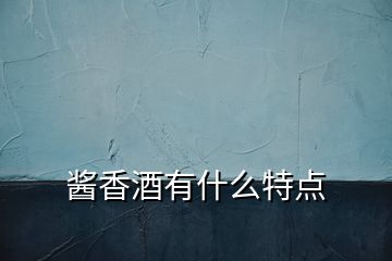 醬香酒有什么特點(diǎn)