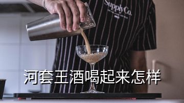 河套王酒喝起來怎樣